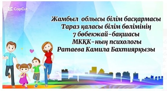 "Онлайн шеберхана" жобасы аясында: "Отбасындағы қолайлы орта-мектепке дайын баланың негізі"Психолог: Ратаева К.